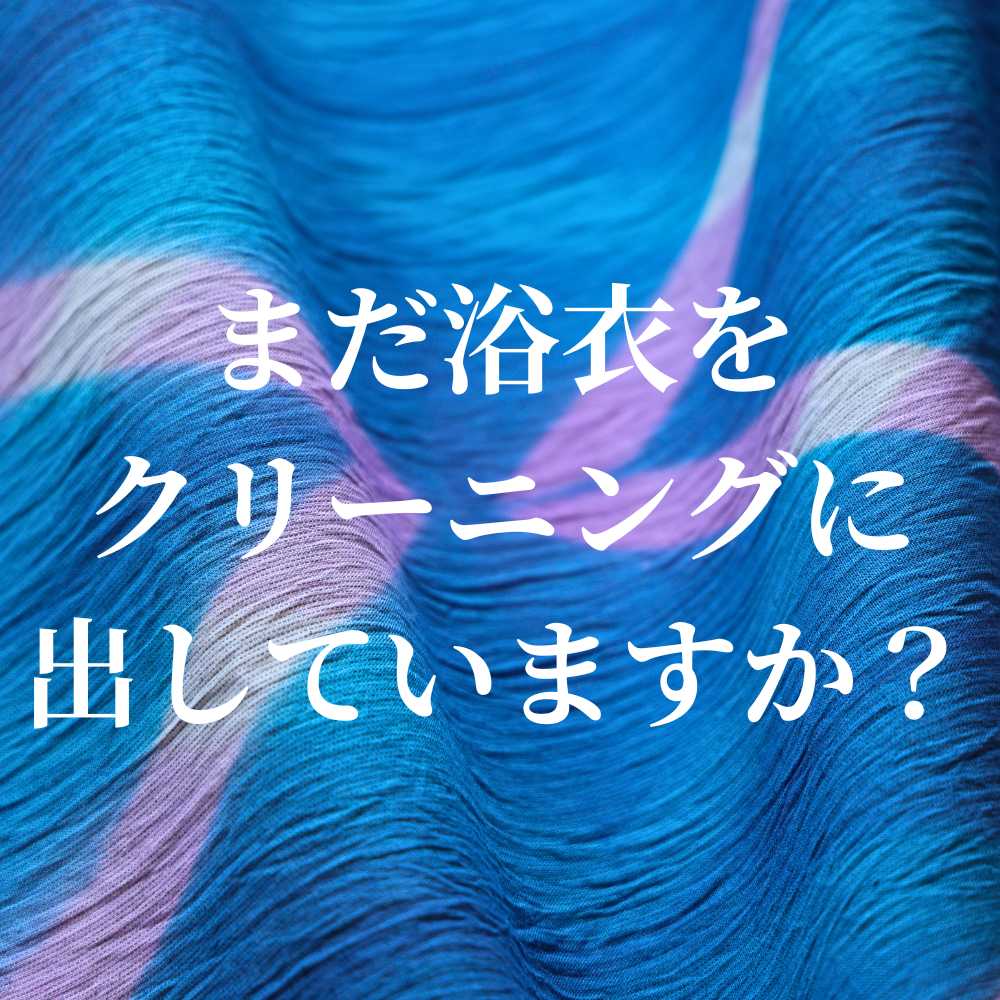 まだ浴衣をクリーニングに出していますか?