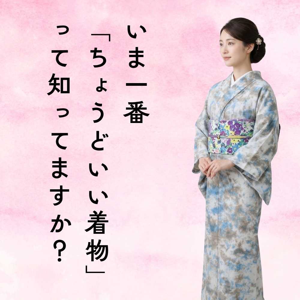 いま一番“ちょうどいい着物”って知ってますか？